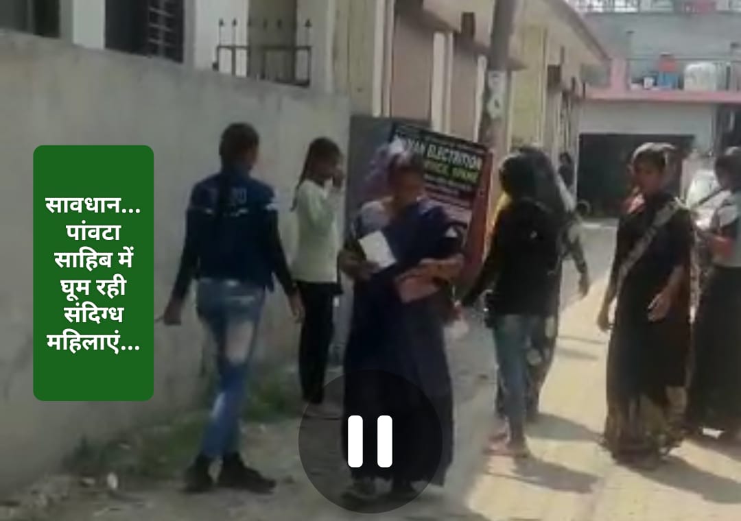 पांवटा साहिब में घूम रही संदिग्ध महिलाएं…रहिए सावधान …