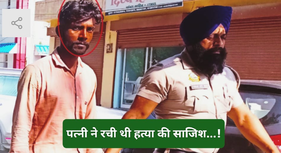 पत्नी ने रची थी अपने ही पति की हत्या की साजिश खुलने लगी परतें… पांवटा साहिब