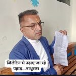 जिला अधिकारी ने दिए पहाड़ों को जिलाटिन से उड़ाने के गैर-कानूनी आदेश….नाथूराम 
